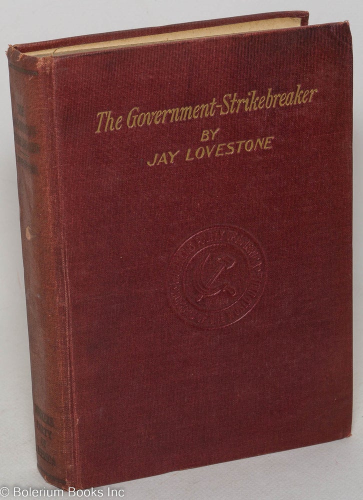 Cat.No: 4452 The government-strikebreaker; a study of the role of the government in the recent industrial crisis. Jay Lovestone.