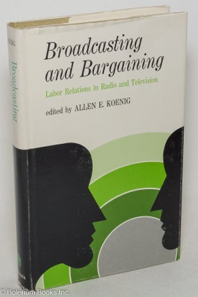 Cat.No: 44652 Broadcasting and bargaining, labor relations in radio and television. Allen...