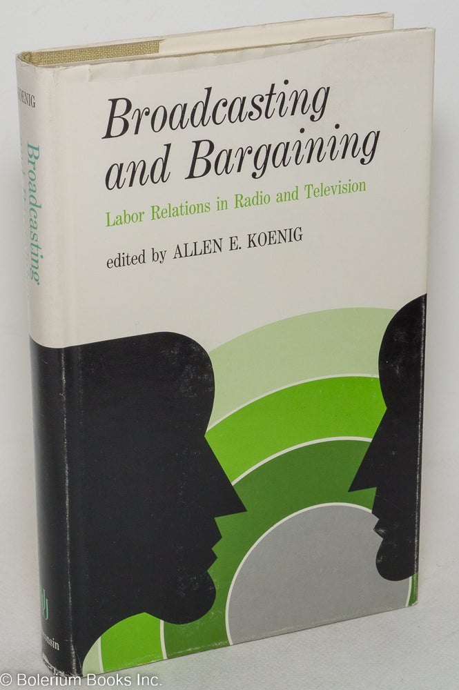 Cat.No: 44652 Broadcasting and bargaining, labor relations in radio and television. Allen E. Koenig, ed.