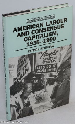 Cat.No: 45155 American labour and consensus capitalism, 1935-1990. Patrick Renshaw