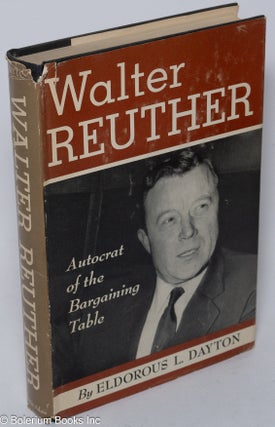 Cat.No: 452 Walter Reuther: the autocrat of the bargaining table. Eldorous L. Dayton