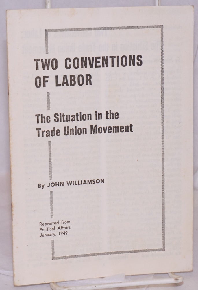 Cat.No: 45530 Two conventions of labor; the situation in the trade union movement. John Williamson.