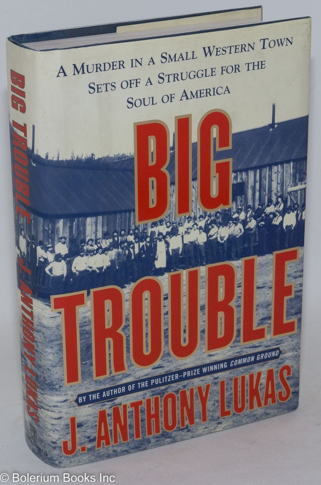 Cat.No: 45633 Big trouble; a murder in a small western town sets off a struggle for the soul of America. J. Anthony Lukas.