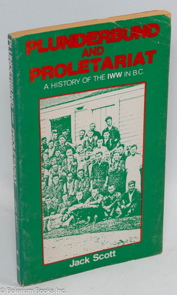 Cat.No: 4567 Plunderbund and proletariat; a history of the IWW in B.C. [sub-title from cover]. Jack Scott.