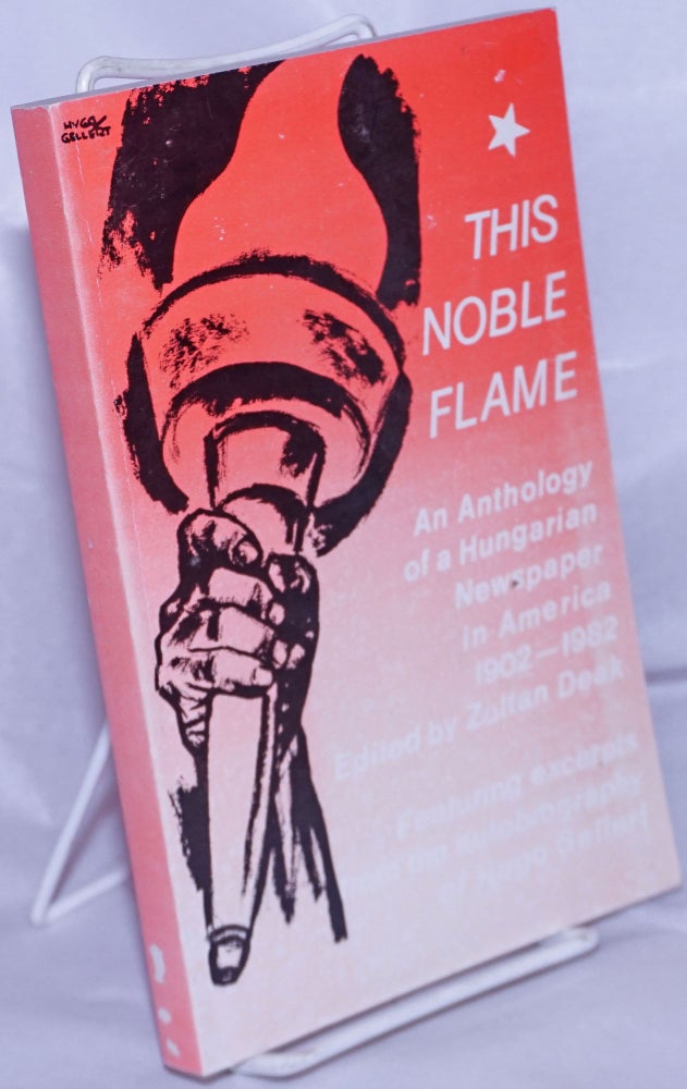 Cat.No: 457 This noble flame; portrait of a Hungarian newspaper in the USA, 1902-1982, an anthology. Zoltán Deák, ed.