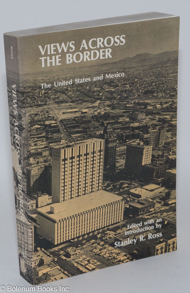 Cat.No: 46052 Views across the border; the United States and Mexico. Stanley R. Ross, ed.