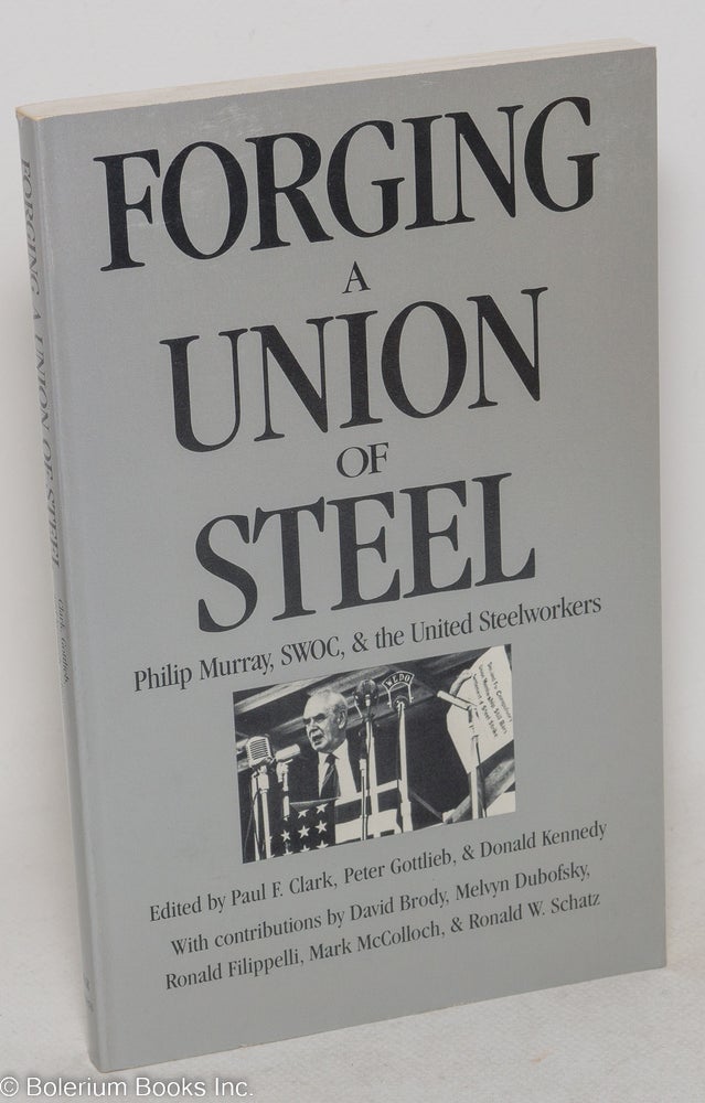 Cat.No: 46298 Forging a union of steel; Philip Murray, SWOC, and the United Steelworkers. Paul F. Clark, Peter Gottlieb, eds Donald Kennedy.