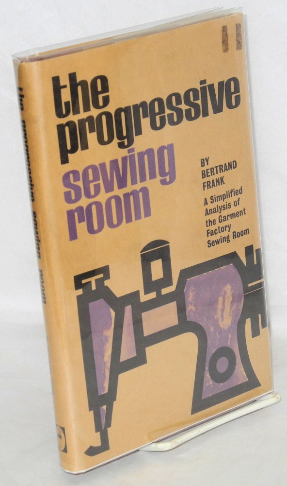 Cat.No: 46631 The progressive sewing room: a simplified analysis of the garment factory sewing room [sub-title from dj]. Bertrand Frank.