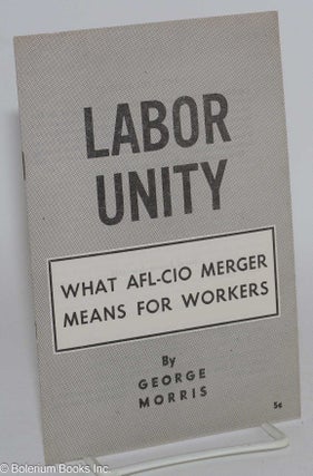 Cat.No: 46884 Labor unity: what AFL-CIO merger means for workers. George Morris