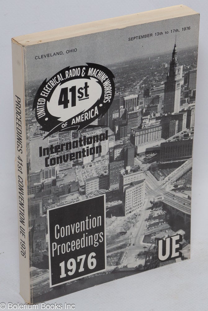 Cat.No: 46919 Convention proceedings, 1976. 41st United Electrical, Radio & Machine Workers of America, International Convention, Cleveland, Ohio, September 13th to 17th, 1976. [cover title]. Radio United Electrical, Machine Workers of America.