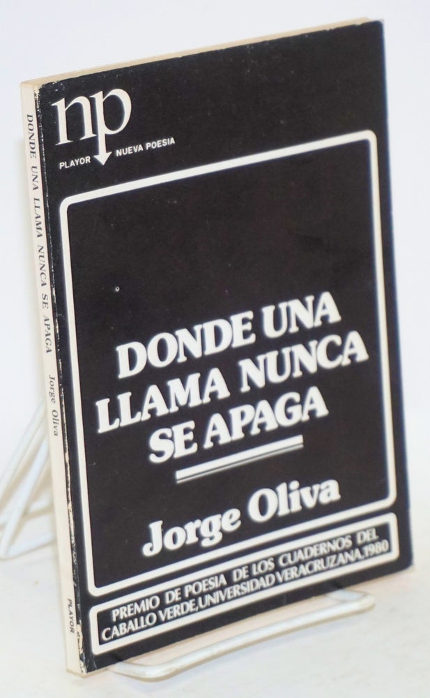 Cat.No: 46977 Donde un llama nunca se agapa; premio de poesia de los Cuadernos del Caballo Verde, Universidad Veracruzana, 1980. Jorge Oliva.
