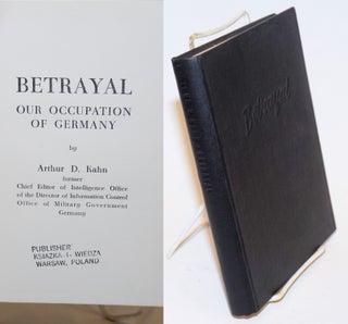 Cat.No: 47163 Betrayal; our occupation of Germany. Arthur D. Kahn