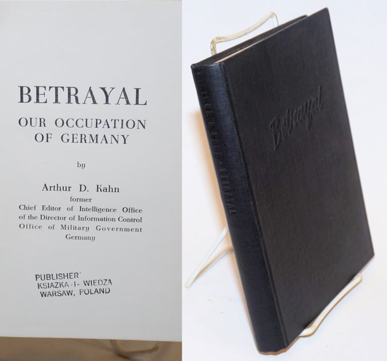 Cat.No: 47163 Betrayal; our occupation of Germany. Arthur D. Kahn.