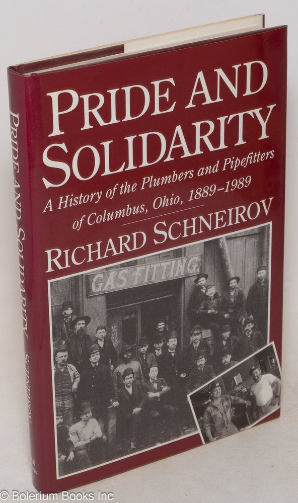 Cat.No: 47247 Pride and solidarity; a history of the Plumbers and Pipefitters of Columbus, Ohio, 1889-1989. Richard Schneirov.
