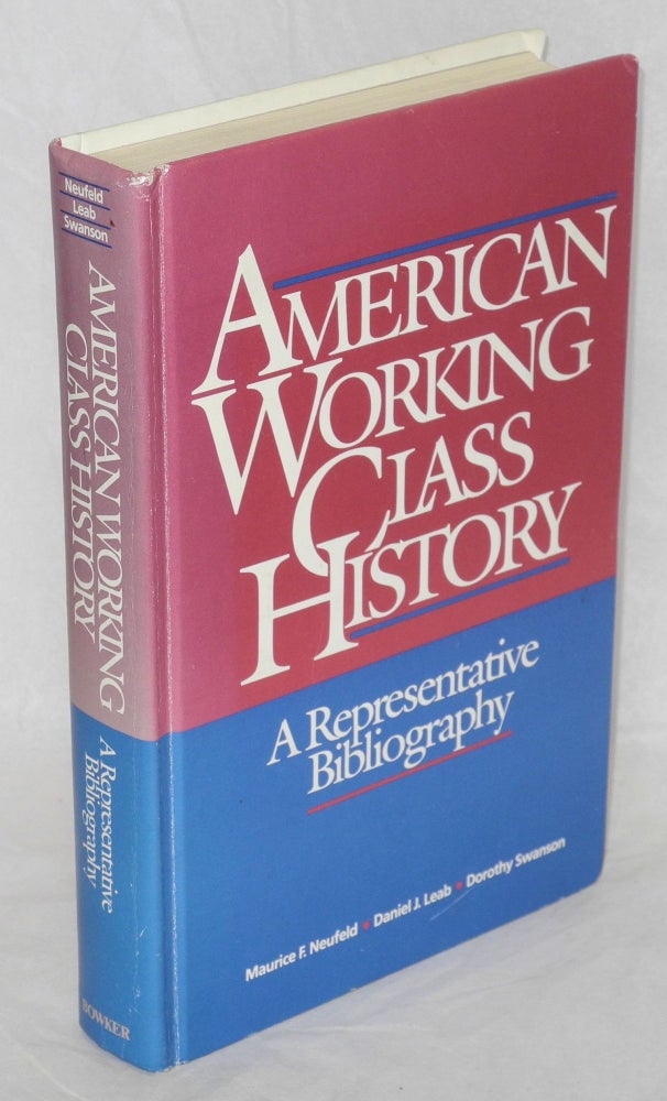 Cat.No: 47276 American working class history: a representative bibliography. Maurice F. Neufeld, Daniel J. Leab Dorothy Swanson, and.