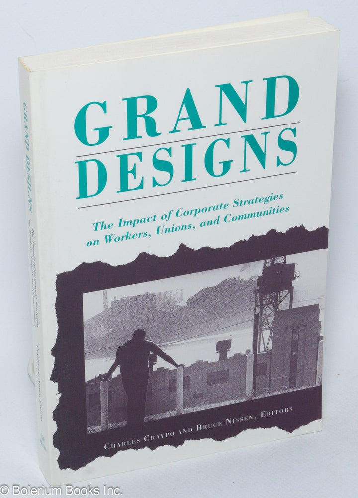 Cat.No: 47325 Grand designs: the impact of corporate strategies on workers, unions, and communities. Charles Craypo, eds Bruce Nissen.