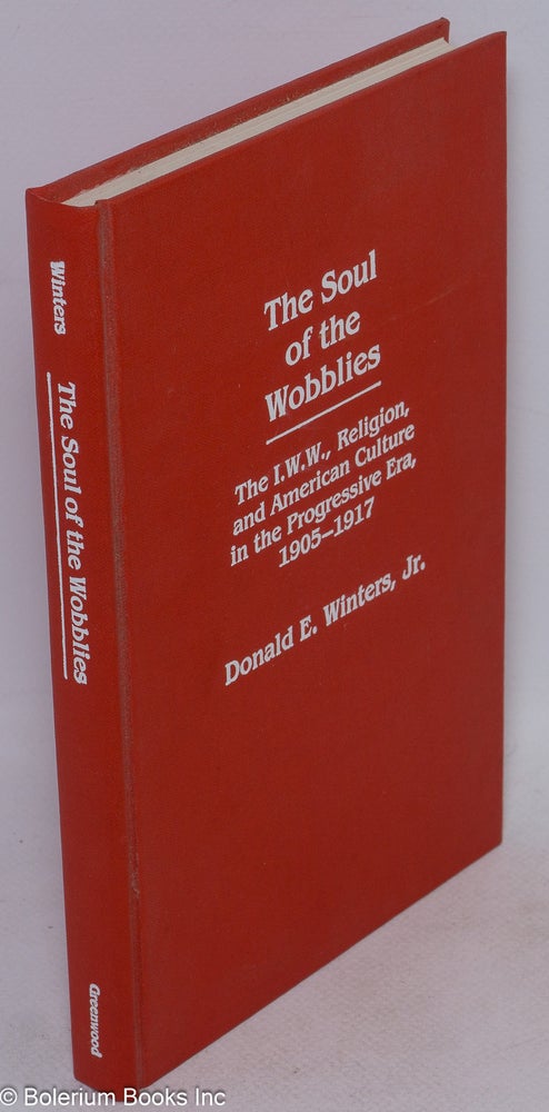Cat.No: 4756 The soul of the Wobblies: the I.W.W., religion, and American culture in the progressive era, 1905-1917. Donald E. Winters, Jr.