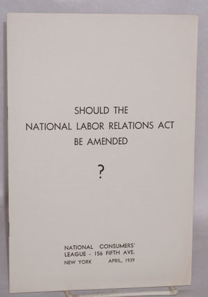 Cat.No: 47666 Should the National Labor Relations Act be amended? National Consumers' League