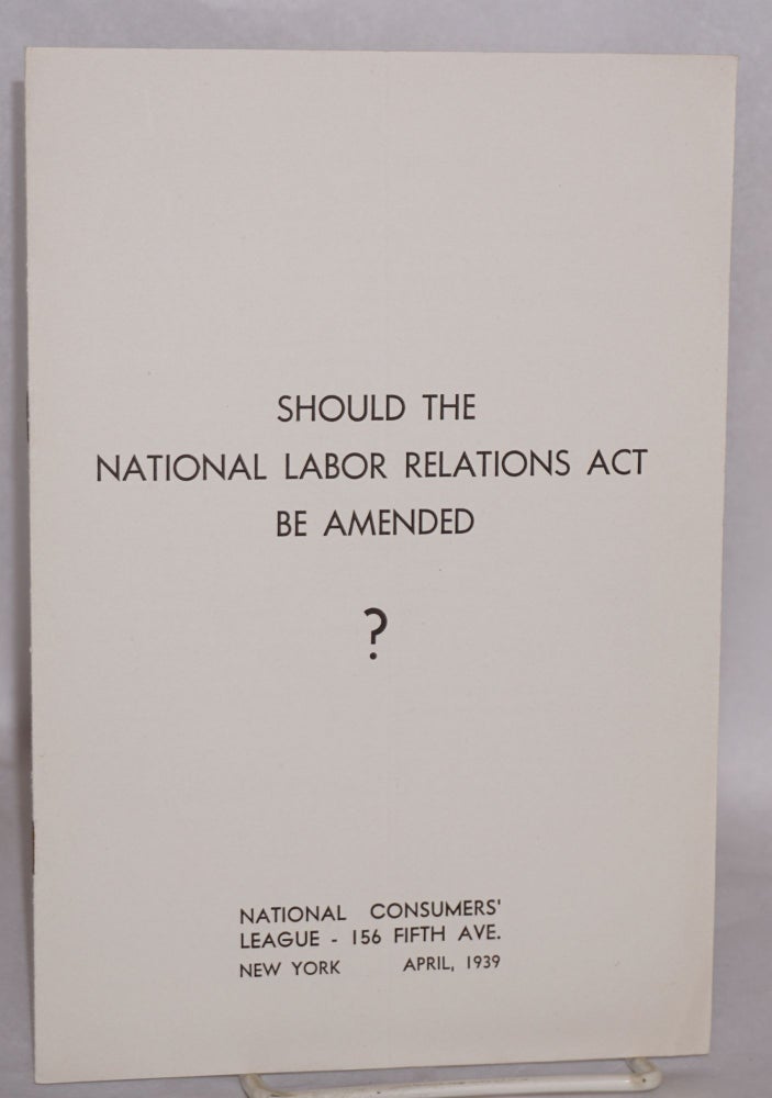 Cat.No: 47666 Should the National Labor Relations Act be amended? National Consumers' League.