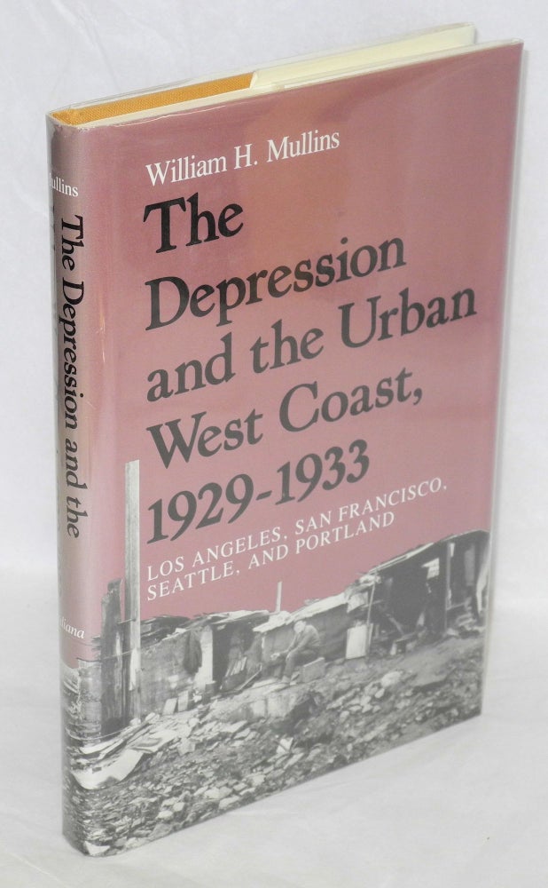 Cat.No: 47726 The Depression and the Urban West Coast, 1929-1933; Los Angeles, San Francisco, Seattle and Portland. William H. Mullins.
