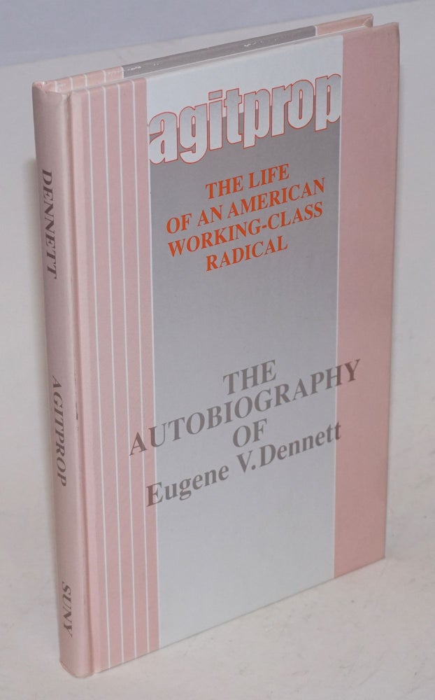 Cat.No: 47757 Agitprop; The Life of an American Working-Class Radical; the autobiography of Eugene V. Dennett. With a preface by Jeremy R. Egolf. Eugene V. Dennett.