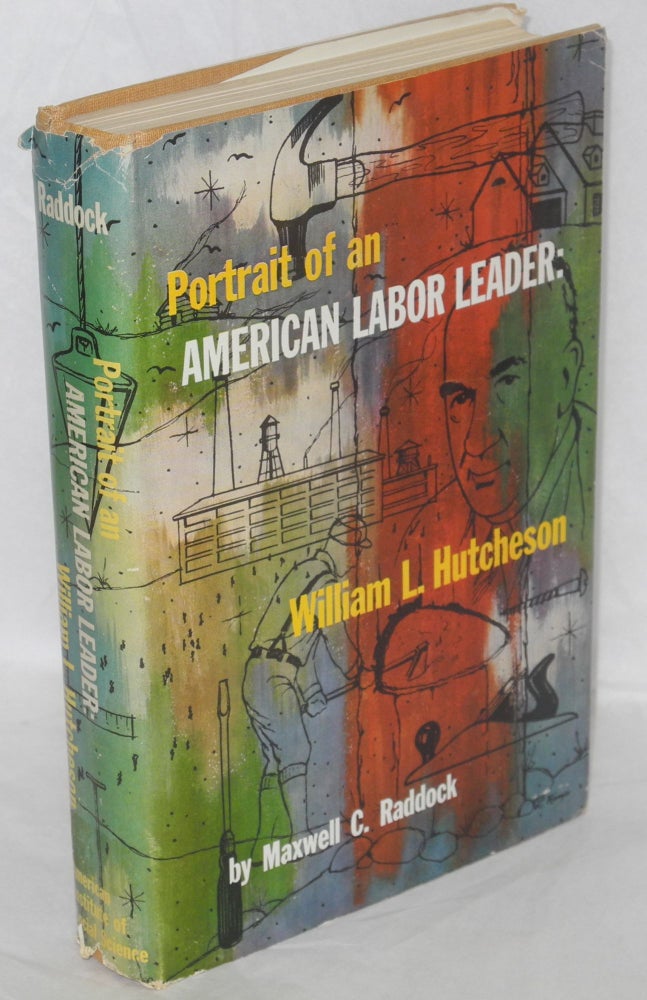 Cat.No: 4786 Portrait of an American labor leader: William L. Hutcheson. Saga of the United Brotherhood of Carpenters and Joiners of America, 1881-1954. Maxwell C. Raddock.