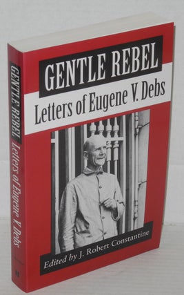 Cat.No: 48474 Gentle rebel; letters of Eugene V. Debs. Edited by J. Robert Constantine....