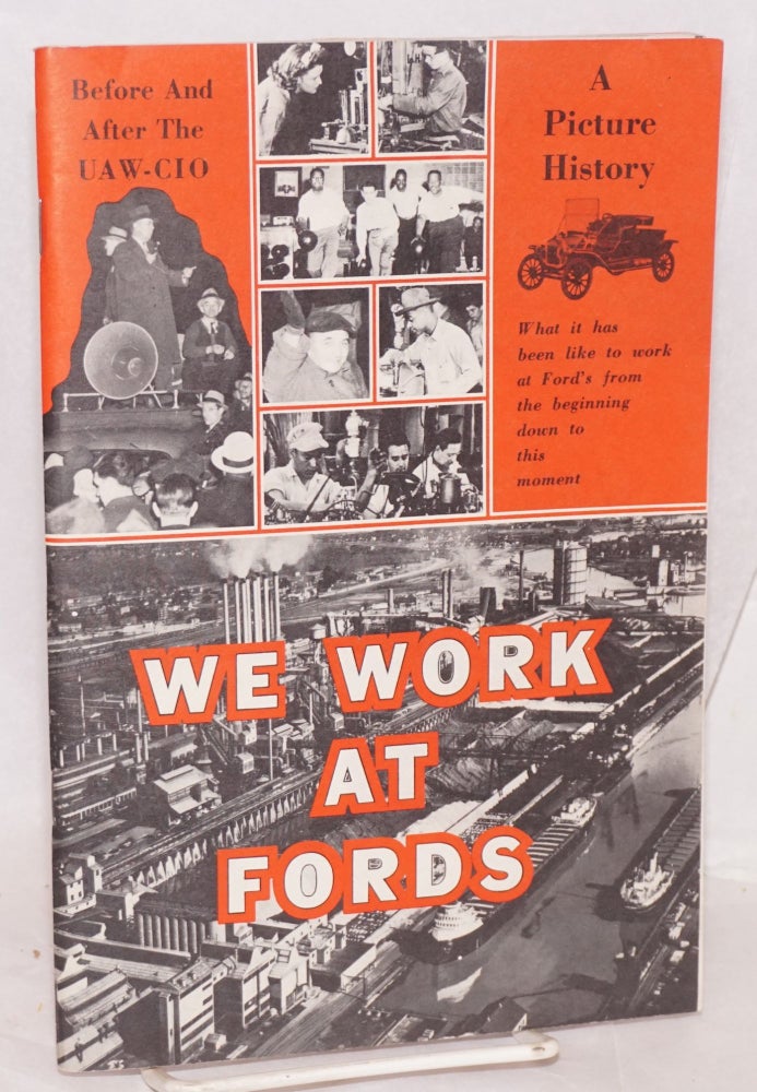 Cat.No: 48781 We work at Fords: A picture history, what it has been like to work at Ford's from the beginning down to this moment. CIO. Ford Department United Automobile Workers.