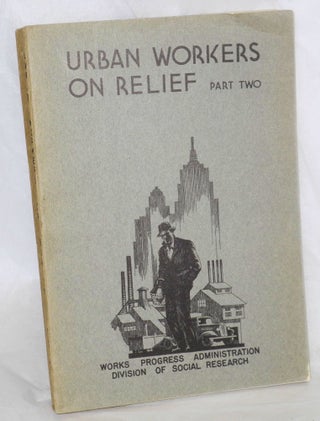 Urban workers on relief. Part 1: the occupational characteristics of workers on relief in urban areas, May 1934. Part 2: The occupational characteristics of workers on relief in 79 cities, May 1934