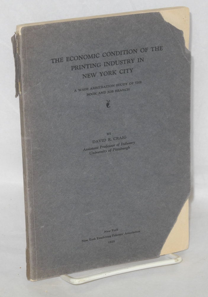 Cat.No: 49193 The economic condition of the printing industry in New York City: a wage arbitration study of the book and job branch. David R. Craig.