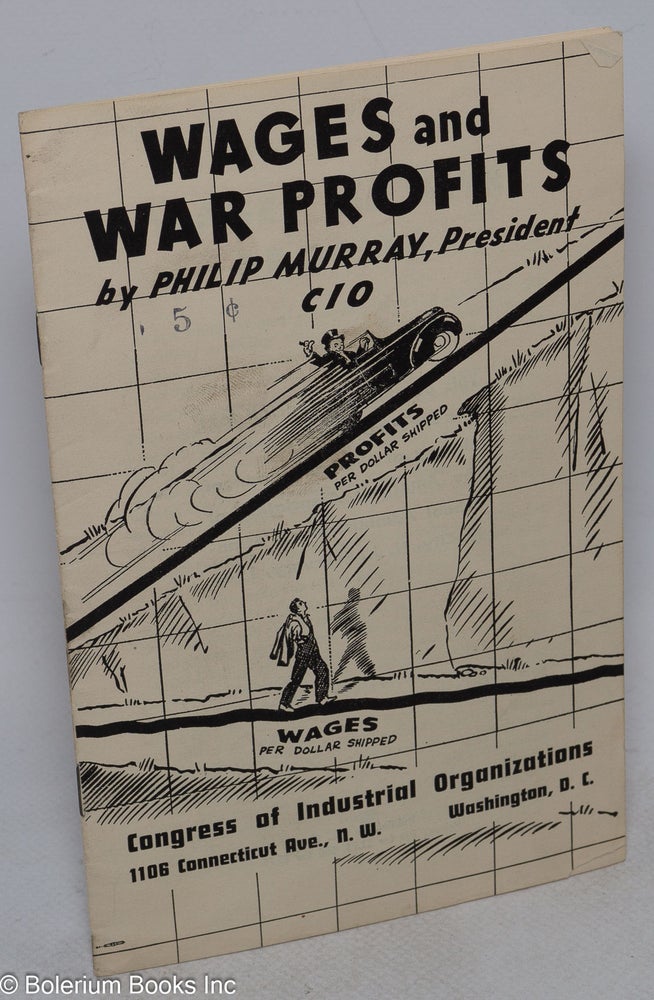 Cat.No: 49262 Wages and war profits: This pamphlet is the full text of a speech by President Philip Murray at the convention of the American Association of School Administrators, Atlantic City, N.J., February, 1941. Philip Murray.