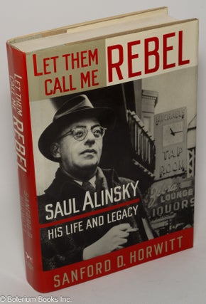 Cat.No: 4941 Let them call me rebel: Saul Alinsky--his life and legacy. Sanford D. Horwitt