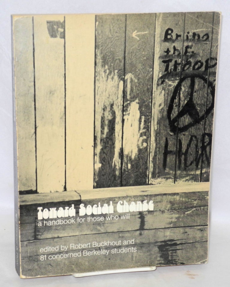 Cat.No: 49457 Toward social change: a handbook for those who will. Edited by Robert Buckhout and 81 concerned Berkeley students. Robert Buckhout, ed.