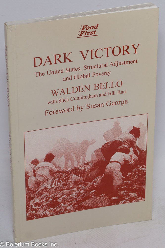 Cat.No: 49600 Dark victory; the United States, structural adjustment, and global poverty. Walden Bello, Shea Cunningham, Bill Rau.