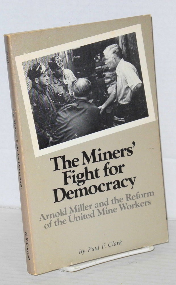 Cat.No: 49786 The miners' fight for democracy: Arnold Miller and the reform of the United Mine Workers. Paul F. Clark.