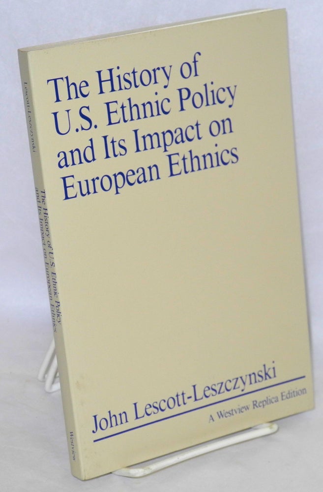 Cat.No: 49816 The history of U.S. ethnic policy and its impact on European ethnics. John Lescott-Leszczynski.