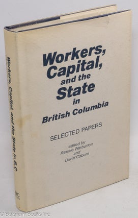 Cat.No: 49980 Workers, capital, and the State in British Columbia: selected papers....