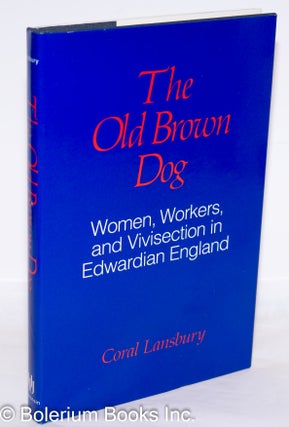 Cat.No: 50213 The old brown dog: women, workers, and vivisection in Edwardian England....