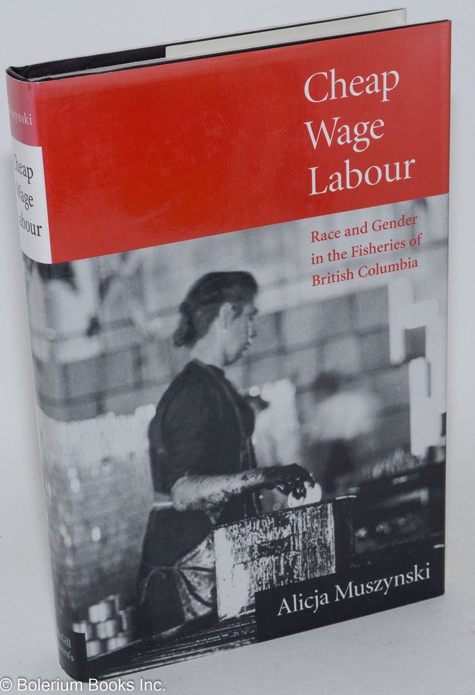 Cat.No: 50756 Cheap wage labour: race and gender in the fisheries of British Columbia. Alicja Muszynski.