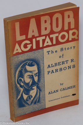 Cat.No: 509 Labor agitator; the story of Albert R. Parsons. Haymarket drawings by...