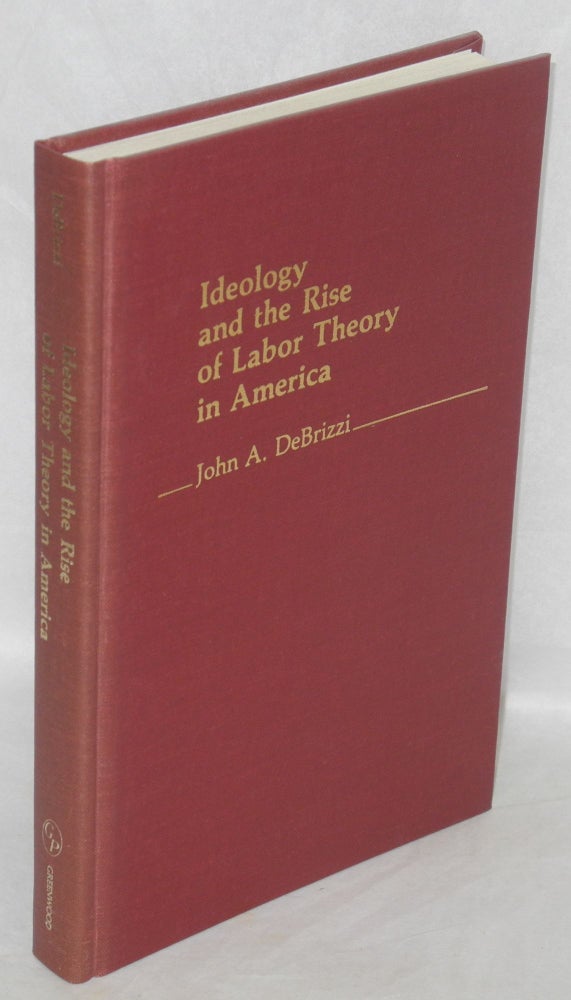 Cat.No: 50927 Ideology and the rise of labor theory in America. John A. DeBrizzi.