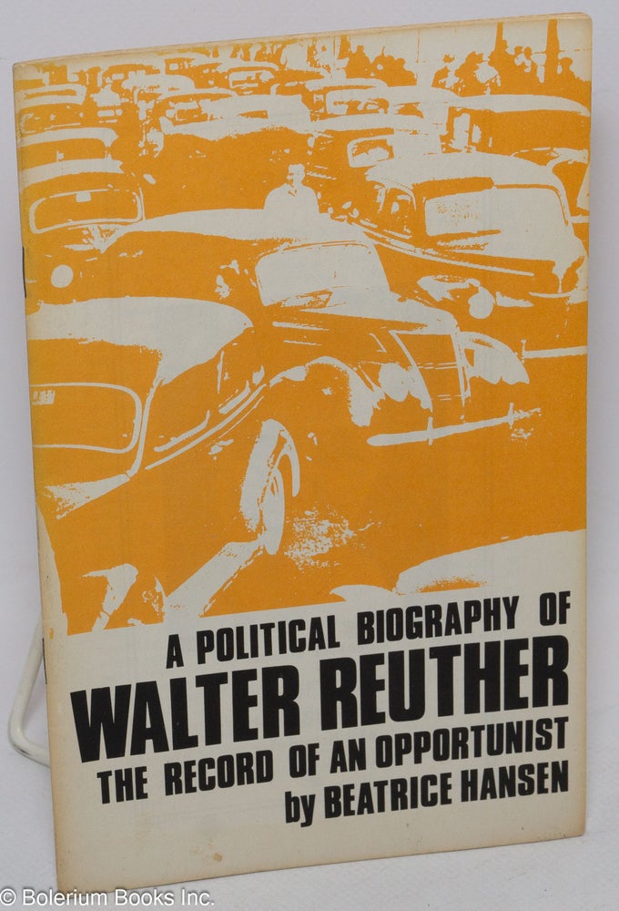Cat.No: 51486 A political biography of Walter Reuther: the record of an opportunist. Beatrice Hansen.