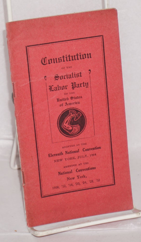 Cat.No: 51575 Constitution of the Socialist Labor Party of the United States of America. Adopted at the Eleventh National Convention, New York, July, 1904. Amended at the National Conventions, New York, 1908, '12, '16, '20, '24, '28, '32. Socialist Labor Party.
