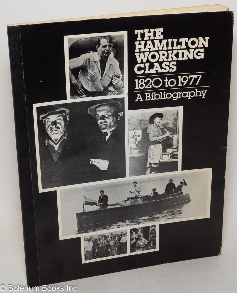 Cat.No: 52423 The Hamilton working class 1820-1977, a bibliography. Contributors: John Weaver, Bryan Palmer, Craig Heron, Dave Millar, Charlotte Stewart. Wayne Roberts, comp.