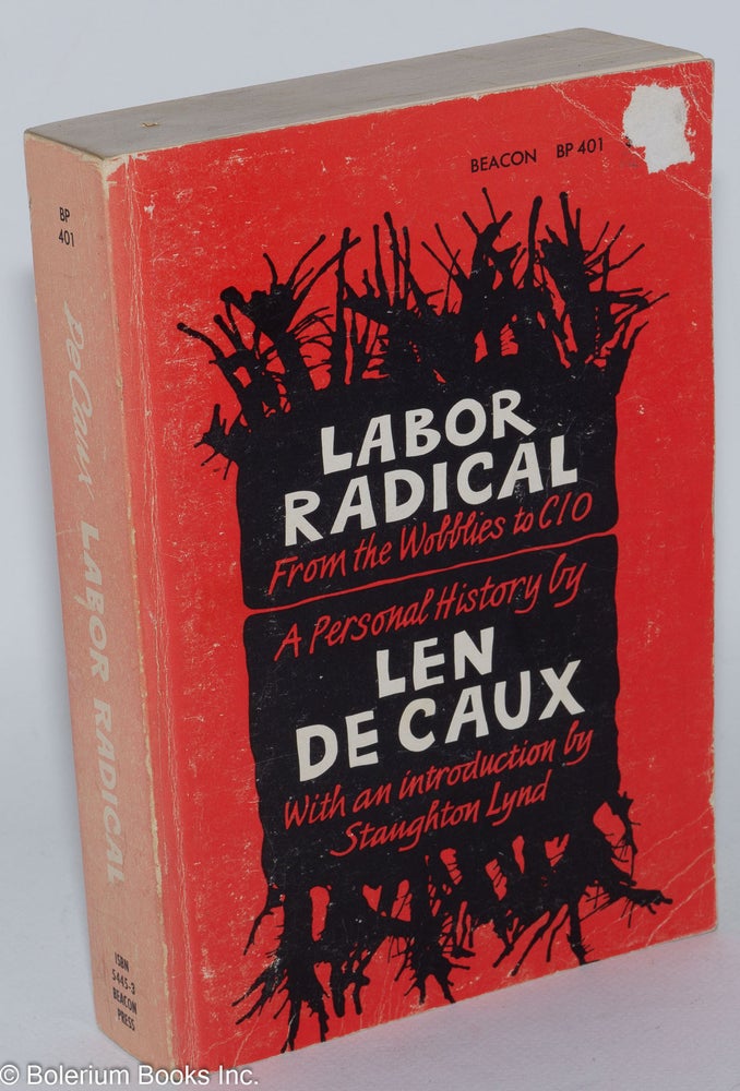 Cat.No: 52904 Labor radical; from the Wobblies to CIO, a personal history. Len De Caux, Staughton Lynd.
