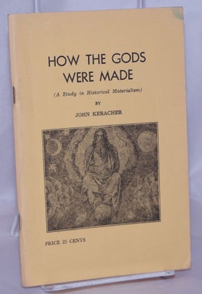 Cat.No: 53327 How the Gods were made (a study in historical materialism). John Keracher
