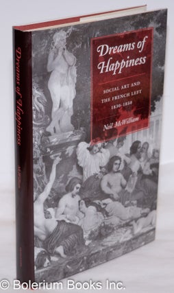 Cat.No: 53355 Dreams of Happiness: social art and the French Left, 1830-1850. Neil McWilliam