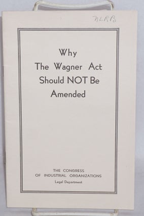 Cat.No: 53387 Why the Wagner Act should not be amended. Congress of Industrial...