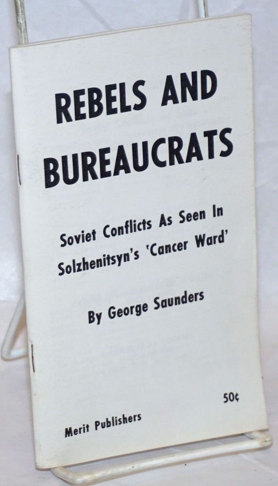 Cat.No: 53447 Rebels and bureaucrats: Soviet conflicts as seen in Solzhenitsyn's 'Cancer Ward" George Saunders.