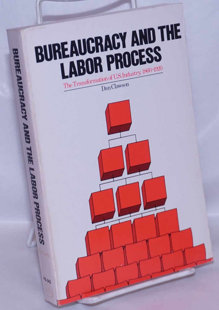 Cat.No: 53926 Bureaucracy and the labor process; the transformation of U.S. industry, 1860 - 1920. Dan Clawson.